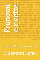 Pronomi e ricette: Esercizi d'italiano in cucina 1517075882 Book Cover