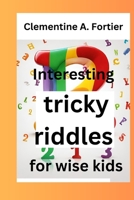 Interesting tricky riddles for wise kids: 330+ challenging and difficult brain teasers and buster's, with question and answers to trick families and our loved ones. child ( Age 8-12) B0CQXNDVZP Book Cover