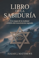 LIBRO DE LA SABIDURÍA: Un mapa de la realidad a través del conocimiento sagrado (Spanish Edition) B0GKVYBZDQ Book Cover