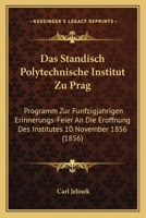 Das Standisch Polytechnische Institut Zu Prag: Programm Zur Funfzigjahrigen Erinnerungs-Feier An Die Eroffnung Des Institutes 10 November 1856 (1856) 1167649052 Book Cover