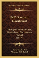 Bell's Standard Elocutionist: Principles And Exercises, Chiefly From Elocutionary Manual 1166624234 Book Cover