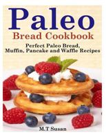 Paleo Bread Cookbook: Perfect Paleo Bread, Muffin, Pancake and Waffle Recipes 1495968634 Book Cover