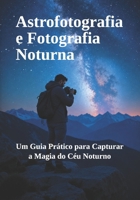 Astrofotografia e Fotografia Noturna: Um Guia Prático para Capturar a Magia do Céu Noturno (Guias Completos de Fotografia) (Portuguese Edition) B0H8XC8P4B Book Cover
