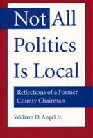 Not All Politics Is Local: Reflections of a Former County Chairman 0873387287 Book Cover
