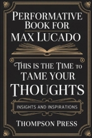 Performative Book for Max Lucado: This is the TIME TO TAME YOUR THOUGHTS, insights and inspirations B0FLVMSMC2 Book Cover