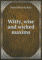Witty Wise Wicked Maxims - Scholar's Choice Edition 1177101181 Book Cover