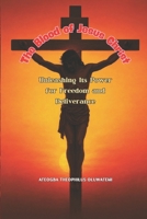 The Blood of Jesus Christ: Unleashing Its Power for Freedom and Deliverance: A Complete Guide to Breaking Curses, Foundational Powers, and Demonic Strongholds Through the Power of the Blood of Jesus B0F2MV6P7Z Book Cover