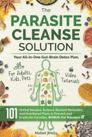 The Parasite Cleanse Solution: The All-in-One Gut-Brain Detox Plan. 101 Science-Backed Remedies, Natural Recipes, Meal Plans, and Superfoods to Prevent and Eradicate Parasites—For Adults, Kids, Pets B0F9YTRPXV Book Cover
