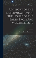 A History of the Determination of the Figure of the Earth From Arc Measurements 1018500022 Book Cover