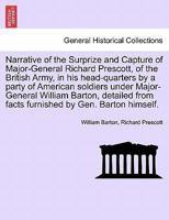 Narrative of the Surprize and Capture of Major-General Richard Prescott, of the British Army, in his head-quarters by a party of American soldiers ... from facts furnished by Gen. Barton himself. 1241697272 Book Cover