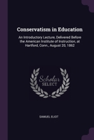 Conservatism in Education: An Introductory Lecture, Delivered Before the American Institute of Instruction, at Hartford, Conn., August 20, 1862 1377955796 Book Cover