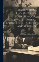 Observation, Thought and Expression, Or, Seeing, Thinking, Knowledge, Talking and Writing 1020060255 Book Cover