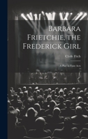 Barbara Frietchie - The Frederick Girl - A Play In Four Acts 1013628063 Book Cover