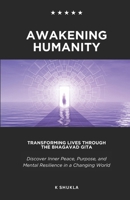 Awakening Humanity: Transforming Lives Through the Bhagavad Gita: Discover Inner Peace, Purpose, and Mental Resilience in a Changing World (Eternal Wisdom for Modern Souls) B0DS9H8PLD Book Cover