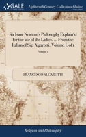 Sir Isaac Newton's philosophy explain'd for the use of the ladies. ... From the Italian of Sig. Algarotti. Volume I. Volume 1 of 1 1140940511 Book Cover