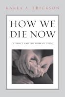 How We Die Now: Intimacy and the Work of Dying 1439908249 Book Cover