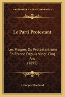 Le Parti Protestant: Les Progres Du Protestantisme En France Depuis Vingt-Cinq Ans (1895) 1274176247 Book Cover
