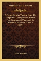 A Comprehensive Treatise Upon The Symptoms, Consequences, Nature, And Treatment Of Venereal, Or Syphilitic Diseases V1, Part 2 1120965276 Book Cover