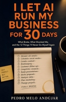 I Let AI Run My Business for 30 Days.: What Broke, What Shocked Me, and the 12 Systems I'll Never Give Back. B0H6WFVQDV Book Cover