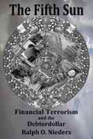 The Fifth Sun- Financial Terrorism and the Debtordollar 1530560683 Book Cover