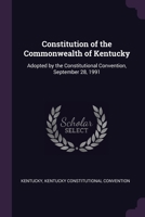 Constitution of the Commonwealth of Kentucky: Adopted by the Constitutional Convention, September 28, 1991 1021709557 Book Cover