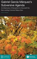 Gabriel Garcia Marquez's Subversive Agenda: Architectures of Deception to Discredit the Non-Ending Colonial Status Quo 1612298974 Book Cover