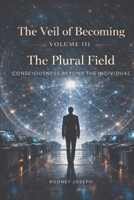 Volume III The Plural Field (The Veil of Becoming) B0GYSJ1296 Book Cover
