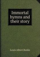 Immortal Hymns and Their Story: The Narrative of the Conception and Striking Experiences of Blessing Attending the Use of Some of the World's Greatest Hymns 1165429586 Book Cover