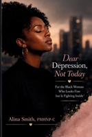 Dear Depression, Not Today: For the Black Woman Who Looks Fine but Is Fighting Inside (The "Depression Not Today" Series) B0H1XFZWYQ Book Cover
