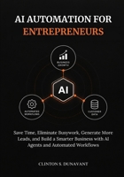 AI Automation for Entrepreneurs: Save Time, Eliminate Busywork, Generate More Leads, and Build a Smarter Business with AI Agents and Automated Workflows B0HJD7WP3Q Book Cover