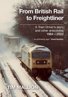 From British Rail to Freightliner: A Train Driver's story and other anecdotes 1894 - 2022 1738421600 Book Cover