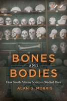 Bones And Bodies: How South African Scientists Studied Race 1776147235 Book Cover