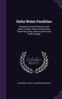 Delta water facilities: program for Delta protection and water transfer, water conservation, water recycling, surface and ground water storage 134153619X Book Cover