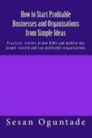 How to Start Profitable Businesses and Organizations from Simple Ideas: Practical stories of how Bible and modern-day people started and ran profitable organisations 1983629413 Book Cover