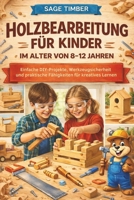 HOLZBEARBEITUNG FÜR KINDER IM ALTER VON 8–12 JAHREN: Einfache DIY-Projekte, Werkzeugsicherheit und praktische Fähigkeiten für kreatives Lernen (German Edition) B0GFDTZ3JP Book Cover