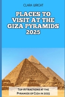 PLACES TO VISIT AT THE GIZA PYRAMIDS 2025: Top Attractions at the Pyramids of Giza in 2025 (TRAVELS, VACATIONS AND TOURS) B0DRFRMQJF Book Cover