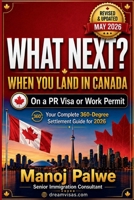 What Next? When You Land in Canada On a PR Visa or Work Permit updated on 14-May-26: Your Complete 360-Degree Settlement Guide for 2026 (SERIES 1 ... Complete Roadmap to Making Canada Your Home.) B0H1ZZRB7Q Book Cover