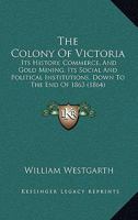 The Colony of Victoria: Its History, Commerce, and Gold Mining; Its Social and Political Institutions; Down to the End of 1863; With Remarks, ... Other Australian Colonies 1241427488 Book Cover