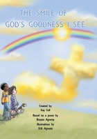 The Smile of God's Goodness I See: Poem by Bonnie Agresta, Created by Kay Cull, Illustrations by Erik Agresta 1685266533 Book Cover