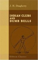 Indian Clubs and Dumb Bells: Spalding's Athletic Library 1016351445 Book Cover