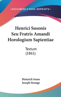 Henrici Susonis Seu Fratris Amandi Horologium Sapientiae: Textum (1861) 1104252678 Book Cover