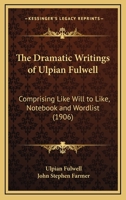 The Dramatic Writings of Ulpian Fulwell: Comprising Like Will to Like, Notebook and Wordlist 0548743592 Book Cover