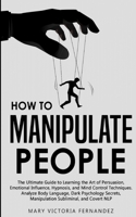 How to Manipulate People: The Ultimate Guide to Learning the Art of Persuasion, Emotional Influence, Hypnosis, and Mind Control Techniques. Analyze ... Manipulation Subliminal, and Covert NLP 1801850429 Book Cover