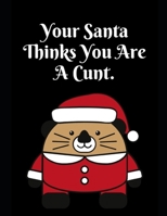 Your Santa Thinks You Are A Cunt: Notebook Perfect for Gifts. Merry & Bright-Festive As Fuck secret santa Ralph olivia Bitch Jingle Balls Unicorn Valaries White Christmas Family Gifts For Mom Sis Wome 1696368278 Book Cover