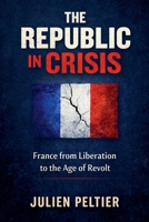 The Republic in Crisis: France from Liberation to the Age of Revolt (France: The Rise, Fall, and Rebirth of a Nation) B0GTN5RKXZ Book Cover