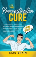 The Procrastination Cure: A Complete step-by-step Guide how to Eliminate Procrastination forever, Learn Simple and Effective Methods by Increasing your Productivity and Saving your Time. 1801142718 Book Cover