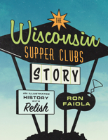 The Wisconsin Supper Clubs Story: An Illustrated History, with Relish 1572843039 Book Cover