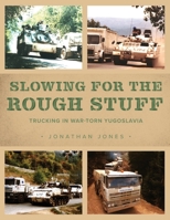 Slowing for the Rough Stuff: Trucking in War-Torn Yugoslavia 1039115101 Book Cover