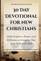30 Day Devotional For New Christians: Daily Scriptures, Prayers, and Reflections to Strengthen Your Faith and Walk with God (Quick & Easy Guide to ... for Real Life, Rooted in GOD's Word.) B0FLVDPSB2 Book Cover
