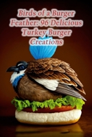 Birds of a Burger Feather: 96 Delicious Turkey Burger Creations B0CDNF86MV Book Cover